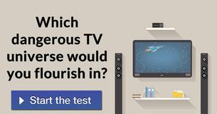 Which dangerous TV universe would you flourish in?