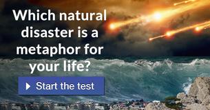 Which natural disaster is a metaphor for your life?