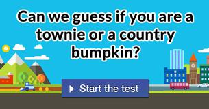 Can we guess if you are a townie or a country bumpkin?