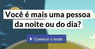 Você é mais uma pessoa da noite ou do dia?
