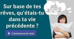 Sur base de tes rêves, qu'étais-tu dans ta vie précédente ?