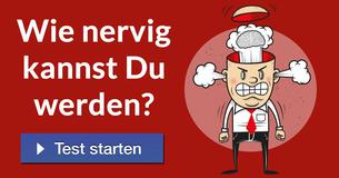 Wie nervig kannst Du werden?