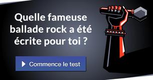 Quelle fameuse ballade rock a été écrite pour toi ?