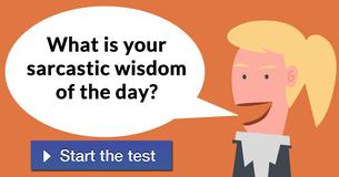 What is your sarcastic wisdom of the day?