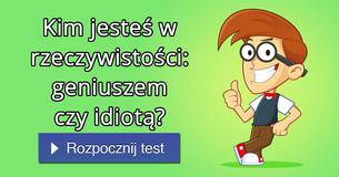 Kim jesteś w rzeczywistości: geniuszem czy idiotą?