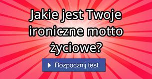 Jakie jest Twoje ironiczne motto życiowe?