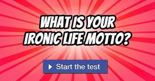 What is your ironic life motto?