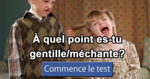 À quel point es-tu gentille/méchante?