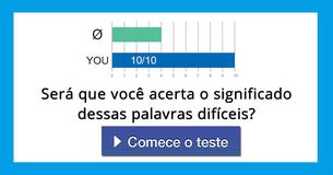 Será que você acerta o significado dessas palavras difíceis? 