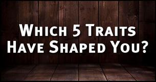 Which 5 Traits Have Shaped You?