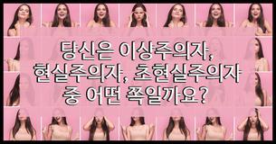 나는 이상주의자, 아님 현실주의자, 이것도 아니면 초현실주의자?