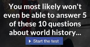 You most likely won't even be able to answer 5 of these 10 questions about world history...