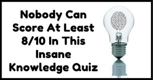 Nobody Can Score At Least 8/10 In This Insane Knowledge Quiz