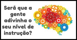 Será que a gente adivinha o seu nível de instrução?