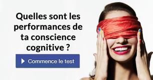 Quelles sont les performances de ta conscience cognitive ?