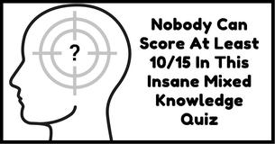 Nobody Can Score At Least 10/15 In This Insane Mixed Knowledge Quiz