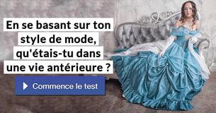 En se basant sur ton style de mode, qu'étais-tu dans une vie antérieure ?