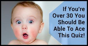They Say People Under 30 Cannot Get A Perfect Score On This Quiz. If You're Over 30 You Should Be Able To Ace It!