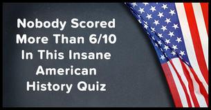 Nobody Scored More Than 6/10 In This Insane American History Quiz