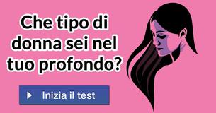 Che tipo di donna sei nel tuo profondo? 