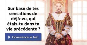 Sur base de tes sensations de déjà-vu, qui étais-tu dans ta vie précédente ?